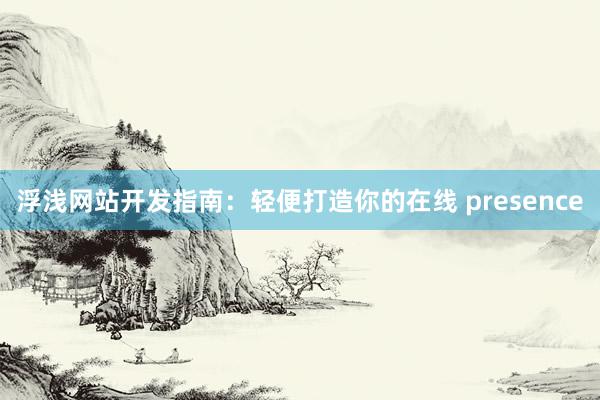 浮浅网站开发指南:轻便打造你的在线 presence
